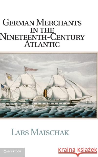 German Merchants in the Nineteenth-Century Atlantic Lars Maischak 9781107017290  - książka