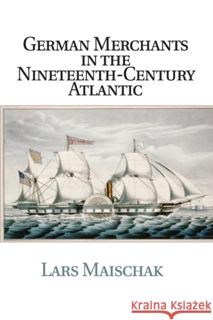 German Merchants in the Nineteenth-Century Atlantic Lars Maischak 9781107566996 Cambridge University Press - książka