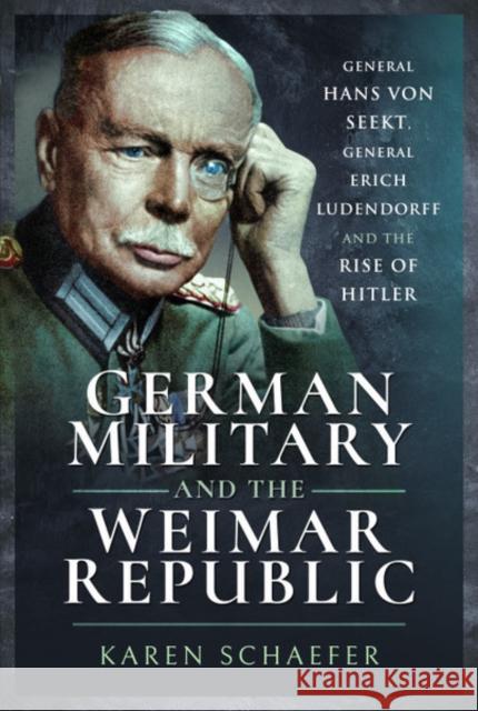 German Military and the Weimar Republic: General Hans von Seekt, General Erich Ludendorff and the Rise of Hitler Karen Schaefer 9781526764324 Pen & Sword Military - książka