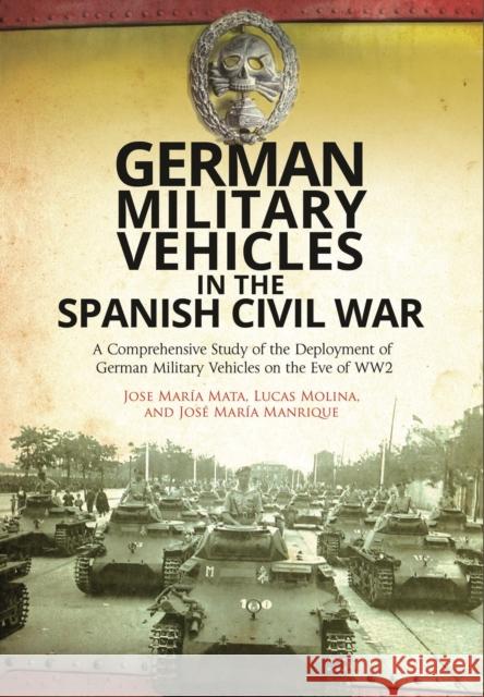 German Military Vehicles in the Spanish Civil War: A Comprehensive Study of the Deployment of German Military Vehicles on the Eve of Ww2 Jose Maria Mata Lucas Molina Jose Maria Manrique 9781473878839 Frontline Books - książka