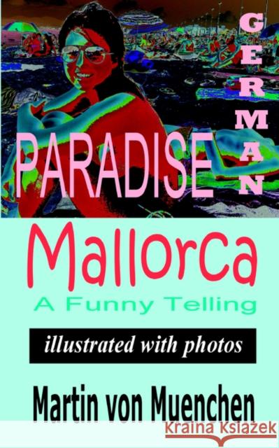 German Paradise Mallorca: A Funny Telling (Illustrated with Photos) Von-Muenchen, Martin 9781596890039 Hermit Kingdom Press - książka