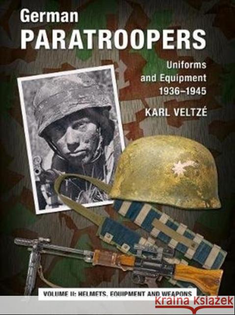 German Paratroopers Uniforms and Equipment 1936 - 1945: Volume 2: Helmets, Equipment and Weapons Karl Veltze   9783938447871 Zeughausverlag GmbH - książka