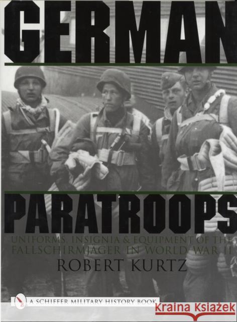 German Paratroops: Uniforms, Insignia & Equipment of the Fallschirmjager in World War II Kurtz, Robert 9780764310409 SCHIFFER PUBLISHING LTD - książka