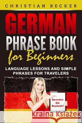 German Phrase Book for Beginners: Language Lessons and Simple Phrases for Travelers Christian Becker 9781072546443 Independently Published - książka