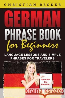 German Phrase Book for Beginners: Language Lessons and Simple Phrases for Travelers Christian Becker 9781952395772 Grizzly Publishing Co - książka
