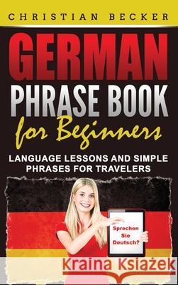 German Phrase Book for Beginners: Language Lessons and Simple Phrases for Travelers Christian Becker 9781952395796 Grizzly Publishing Co - książka