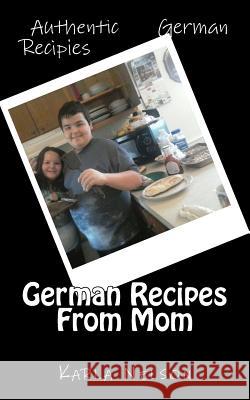 German Recipes From Mom Karla Nelson 9781983503917 Createspace Independent Publishing Platform - książka