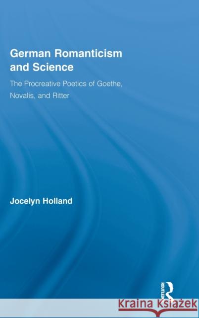 German Romanticism and Science: The Procreative Poetics of Goethe, Novalis, and Ritter Holland, Jocelyn 9780415993265 Routledge - książka