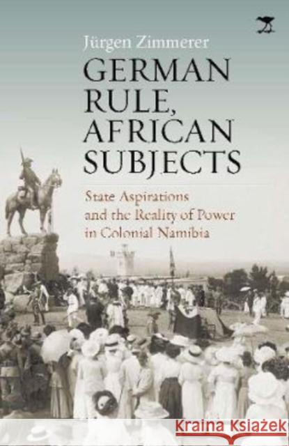 German Rule, African Subjects: State Aspirations and the Reality of Power in Colonial Namibia Jurgen Zimmerer 9781431432288 Jacana Media (Pty) Ltd - książka