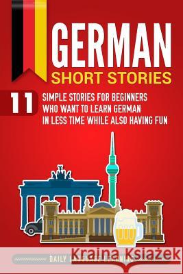 German Short Stories: 11 Simple Stories for Beginners Who Want to Learn German in Less Time While Also Having Fun Daily Language Learning 9781798993880 Independently Published - książka