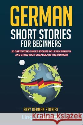 German Short Stories For Beginners: 20 Captivating Short Stories To Learn German & Grow Your Vocabulary The Fun Way! Lingo Mastery 9781797643267 Independently Published - książka