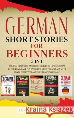 German Short Stories for Beginners 5 in 1: Over 500 Dialogues and Daily Used Phrases to Learn German in Your Car. Have Fun & Grow Your Vocabulary, wit Learn Like a Native 9781913907532 Learn Like a Native - książka
