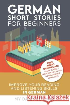 German: Short Stories for Beginners + German Audio: Improve your reading and listening skills in German. Learn German with Sto German, My Daily 9781974292202 Createspace Independent Publishing Platform - książka