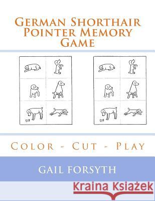 German Shorthair Pointer Memory Game: Color - Cut - Play Gail Forsyth 9781548479534 Createspace Independent Publishing Platform - książka