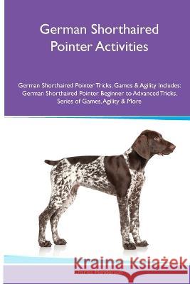 German Shorthaired Pointer Activities German Shorthaired Pointer Tricks, Games & Agility. Includes: German Shorthaired Pointer Beginner to Advanced Tricks, Series of Games, Agility and More Charles Henderson   9781395860615 Desert Thrust Ltd - książka