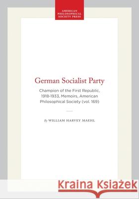 German Socialist Party: Champion of the First Republic, 1918-1933, Memoirs, American Philosophical Society (Vol. 169) William Harvey Maehl 9780871691699 American Philosophical Society Press - książka