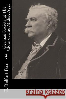 German Society at The Close of The Middle Ages E. Belfort Bax 9781533387080 Createspace Independent Publishing Platform - książka