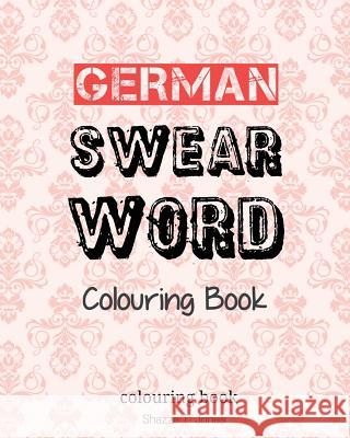 German Swear Word Colouring Book: Fluch- und Schimpfmalbuch fur Erwachsene Jones, Shazza T. 9781542864893 Createspace Independent Publishing Platform - książka