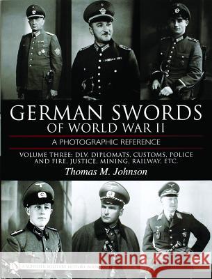German Swords of World War II - A Photographic Reference: Vol.3: DLV, Diplomats, Customs, Police and Fire, Justice, Mining, Railway, Etc. Thomas M. Johnson 9780764324345 Schiffer Publishing - książka