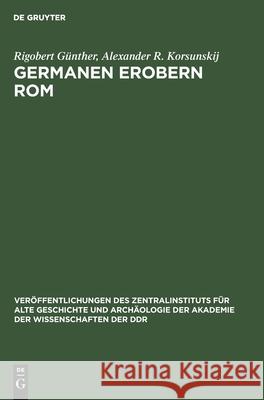 Germanen Erobern ROM: Der Untergang Des Weströmischen Reiches Und Die Entstehung Germanischer Königreiche Bis Zur Mitte Des 6. Jahrhunderts Rigobert Alexander Günther Korsunskij, Alexander R Korsunskij 9783112569993 De Gruyter - książka