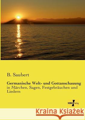 Germanische Welt- und Gottanschauung: in Märchen, Sagen, Festgebräuchen und Liedern B Saubert 9783737200790 Vero Verlag - książka