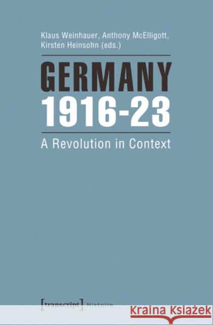 Germany 1916-23: A Revolution in Context Weinhauer, Klaus 9783837627343 Transcript Verlag, Roswitha Gost, Sigrid Noke - książka