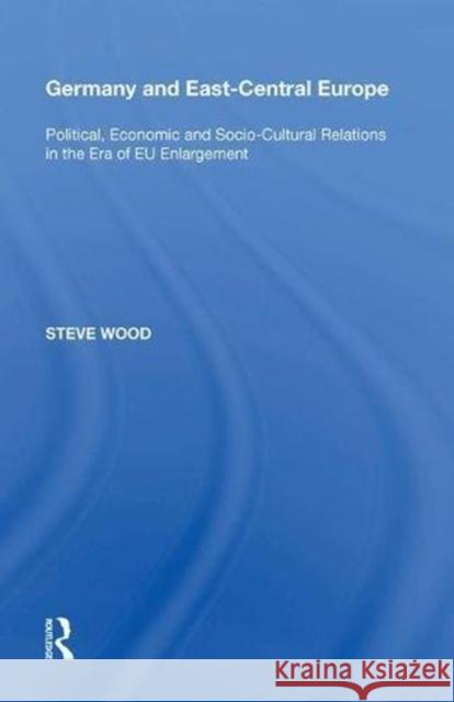 Germany and East-Central Europe: Political, Economic and Socio-Cultural Relations in the Era of Eu Enlargement Steve Wood 9780815389224 Routledge - książka