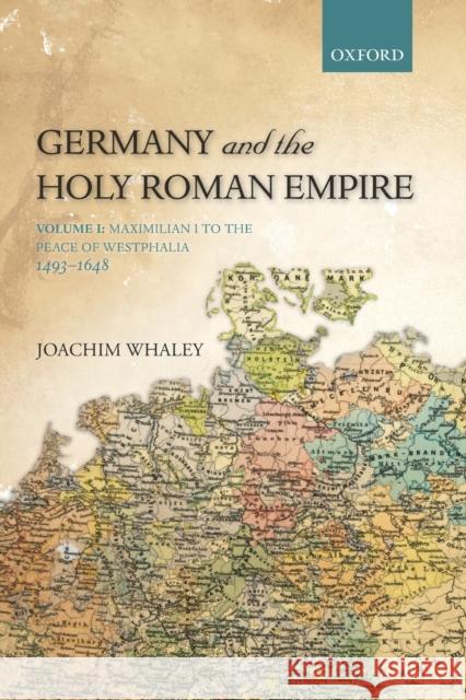 Germany and the Holy Roman Empire: Volume I: Maximilian I to the Peace of Westphalia, 1493-1648 Whaley, Joachim 9780199688821 Oxford University Press, USA - książka