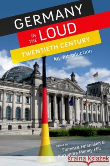 Germany in the Loud Twentieth Century: An Introduction Feiereisen, Florence 9780199759392 Oxford University Press, USA - książka