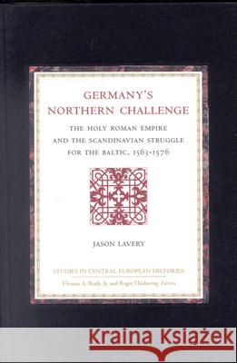 Germany's Northern Challenge: The Holy Roman Empire and the Scandinavian Struggle for the Baltic 1563-1576 Jason Lavery 9780391041561 Brill Academic Publishers - książka