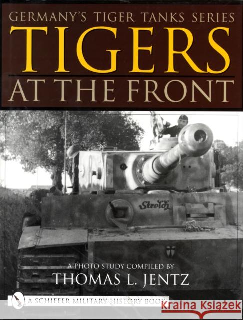 Germany's Tiger Tanks Series Tigers at the Front: A Photo Study Thomas L. Jentz 9780764313394 Schiffer Publishing - książka