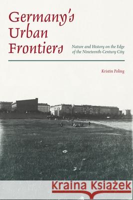 Germany's Urban Frontiers: Nature and History on the Edge of the Nineteenth-Century City Kristin Poling 9780822946410 University of Pittsburgh Press - książka