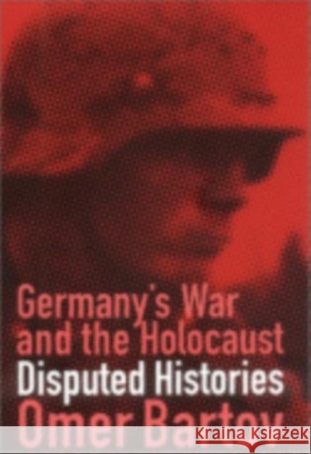 Germany's War and the Holocaust: Disputed Histories Bartov, Omer 9780801438240 Cornell University Press - książka