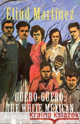 Güero-Güero: The White Mexican and Other Published and Unpublished Stories Martínez, Eliud 9781734497755 Inlandia Institute - książka
