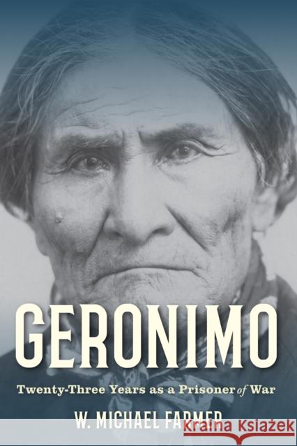 Geronimo: Prisoner of Lies: Twenty-Three Years as a Prisoner of War, 1886-1909 Farmer, W. Michael 9781493074402 Rowman & Littlefield - książka