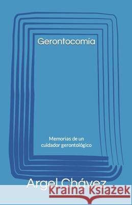 Gerontocomía: Memorias de un cuidador gerontológico Chávez, Argel Grisolle 9781985342095 Createspace Independent Publishing Platform - książka