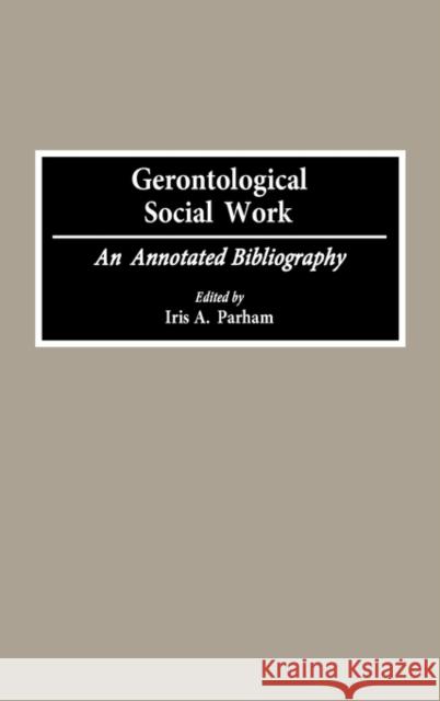 Gerontological Social Work: An Annotated Bibliography Parham, Iris 9780313285387 Greenwood Press - książka