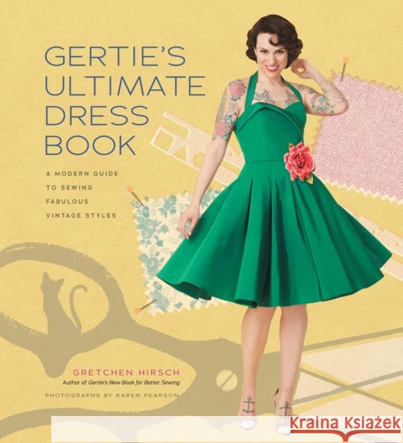 Gertie's Ultimate Dress Book: A Modern Guide to Sewing Fabulous Vintage Styles Gretchen Hirsch 9781617690754 Stewart, Tabori & Chang Inc - książka