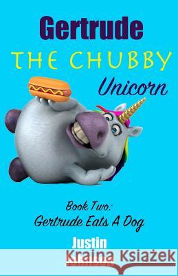 Gertrude The Chubby Unicorn: Gertrude Eats A Dog Johnson, Justin 9781724854230 Createspace Independent Publishing Platform - książka