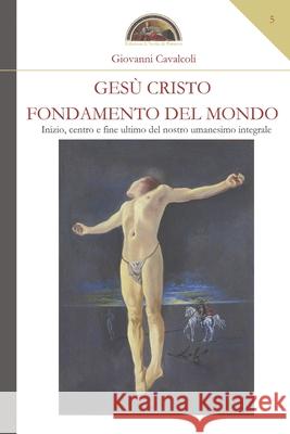 Gesù Cristo fondamento del mondo: Inizio, centro e fine ultimo del nostro umanesimo integrale Giovanni Cavalcoli 9788894463224 Edizioni l'Isola Di Patmos - książka