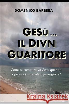 Gesù... Il Divin Guaritore - Come Si Comportava Gesù Quando Operava I Miracoli Di Guarigione? Barbera, Domenico 9781520353142 Independently Published - książka