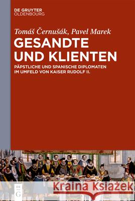 Gesandte Und Klienten: Päpstliche Und Spanische Diplomaten Im Umfeld Von Kaiser Rudolf II. Černusák, Tomás 9783110613834 Walter de Gruyter - książka