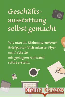 Geschäftsausstattung selbst gemacht: Wie man als Kleinunternehmer Briefpapier, Visitenkarte, Flyer und Website mit geringem Aufwand selbst erstellt. Kuhlmann, Philipp 9781983598081 Createspace Independent Publishing Platform - książka