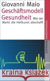 Geschäftsmodell Gesundheit : Wie der Markt die Heilkunst abschafft Maio, Giovanni 9783518465141 Suhrkamp - książka