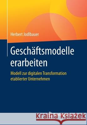 Geschäftsmodelle Erarbeiten: Modell Zur Digitalen Transformation Etablierter Unternehmen Jodlbauer, Herbert 9783658304546 Springer Gabler - książka