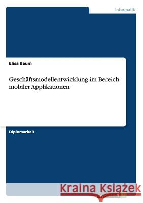 Geschäftsmodellentwicklung im Bereich mobiler Applikationen Elisa Baum 9783656350606 Grin Publishing - książka