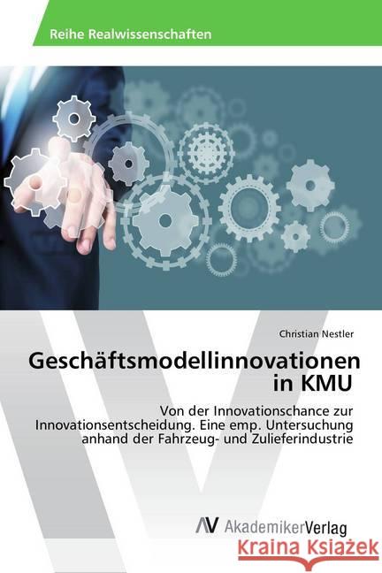 Geschäftsmodellinnovationen in KMU : Von der Innovationschance zur Innovationsentscheidung. Eine emp. Untersuchung anhand der Fahrzeug- und Zulieferindustrie Nestler, Christian 9783639634846 AV Akademikerverlag - książka