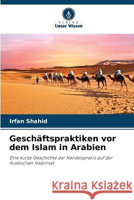 Gesch?ftspraktiken vor dem Islam in Arabien Irfan Shahid 9786205729984 Verlag Unser Wissen - książka