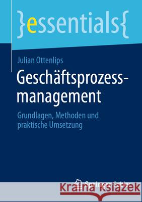 Gesch?ftsprozessmanagement: Grundlagen, Methoden Und Praktische Umsetzung Julian Ottenlips 9783662718957 Springer Gabler - książka