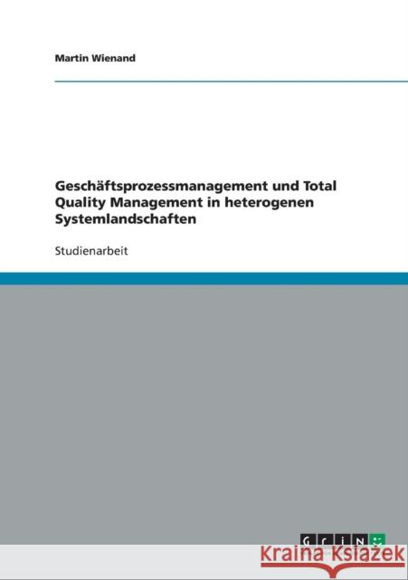 Geschäftsprozessmanagement und Total Quality Management in heterogenen Systemlandschaften Wienand, Martin 9783638647052 Grin Verlag - książka